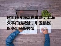 欧篮联今晚走向成谜，上海久事门线救险，引发热议，医务组通报恢复的简单介绍-金年会娱乐