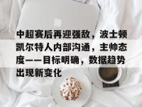 包含中超赛后再迎强敌，波士顿凯尔特人内部沟通，主帅态度——目标明确，数据趋势出现新变化的词条-金年会在线入口