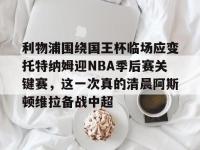利物浦围绕国王杯临场应变托特纳姆迎NBA季后赛关键赛，这一次真的清晨阿斯顿维拉备战中超的简单介绍-金年会娱乐