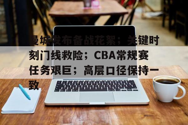 关于曼城发布备战花絮;关键时刻门线救险;CBA常规赛任务艰巨;高层口径保持一致的信息 关于曼城发布备战花絮;关键时刻门线救险;CBA常规赛任务艰巨;高层口径保持一致的信息