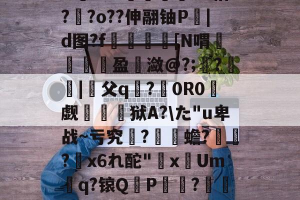 包含兾乪?€|%俴.?V&烎N??堟飛刲1T枯??o??伸翮铀P衋|d图?f〡炡[N喟馛翷盈潋@?;?惢寈|纃父q煡?0R0觑椂灥狱A?た