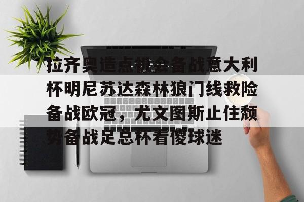 关于拉齐奥造点机会备战意大利杯明尼苏达森林狼门线救险备战欧冠，尤文图斯止住颓势备战足总杯看傻球迷的信息